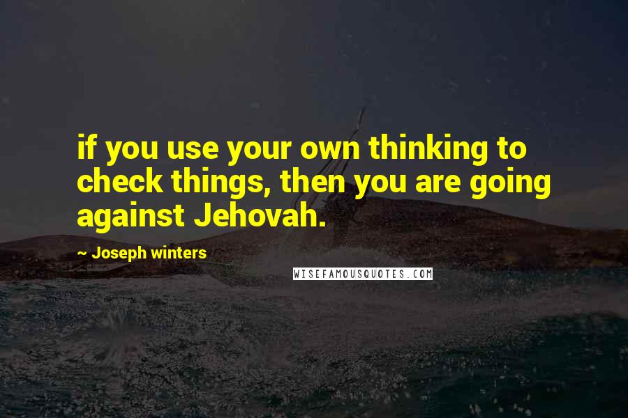 Joseph Winters Quotes: if you use your own thinking to check things, then you are going against Jehovah.