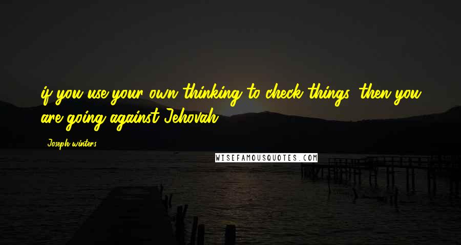 Joseph Winters Quotes: if you use your own thinking to check things, then you are going against Jehovah.