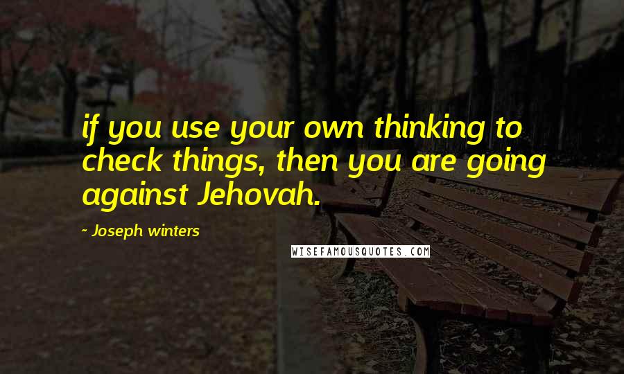 Joseph Winters Quotes: if you use your own thinking to check things, then you are going against Jehovah.