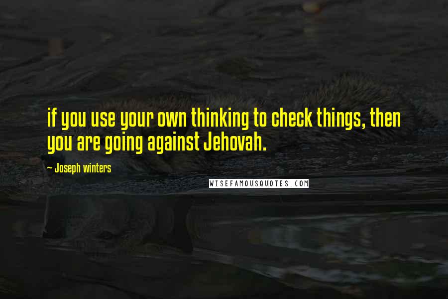 Joseph Winters Quotes: if you use your own thinking to check things, then you are going against Jehovah.