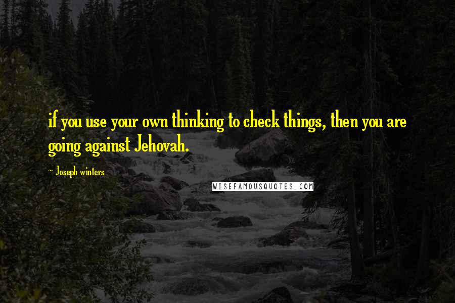 Joseph Winters Quotes: if you use your own thinking to check things, then you are going against Jehovah.