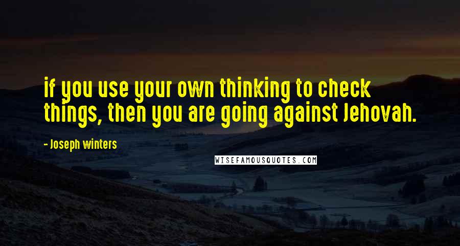 Joseph Winters Quotes: if you use your own thinking to check things, then you are going against Jehovah.