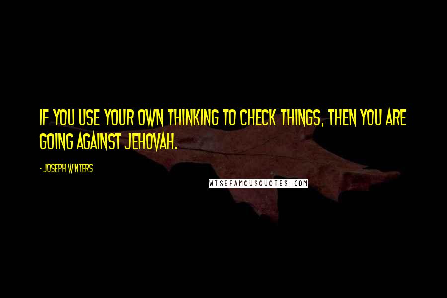 Joseph Winters Quotes: if you use your own thinking to check things, then you are going against Jehovah.