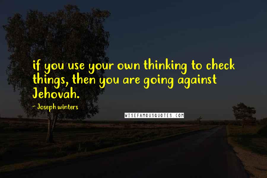 Joseph Winters Quotes: if you use your own thinking to check things, then you are going against Jehovah.