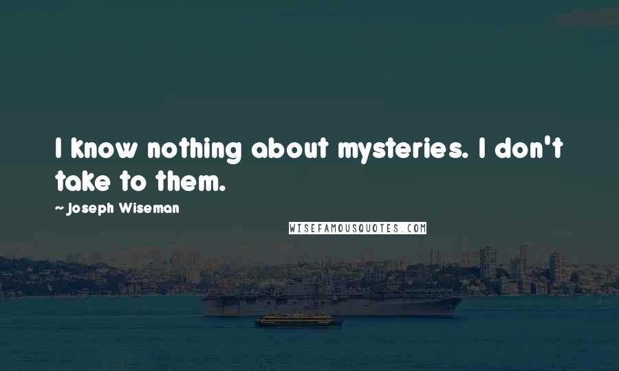 Joseph Wiseman Quotes: I know nothing about mysteries. I don't take to them.