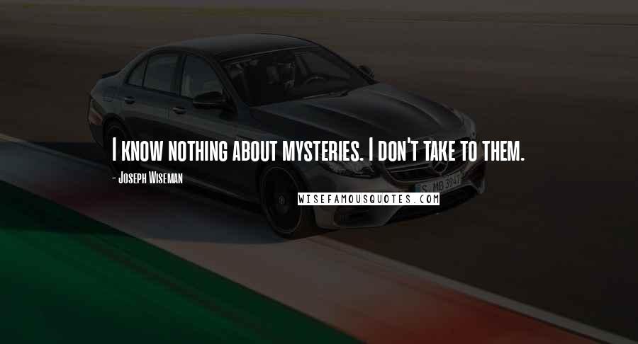Joseph Wiseman Quotes: I know nothing about mysteries. I don't take to them.