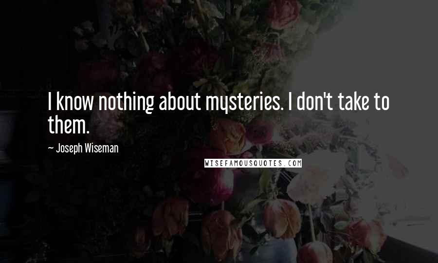 Joseph Wiseman Quotes: I know nothing about mysteries. I don't take to them.