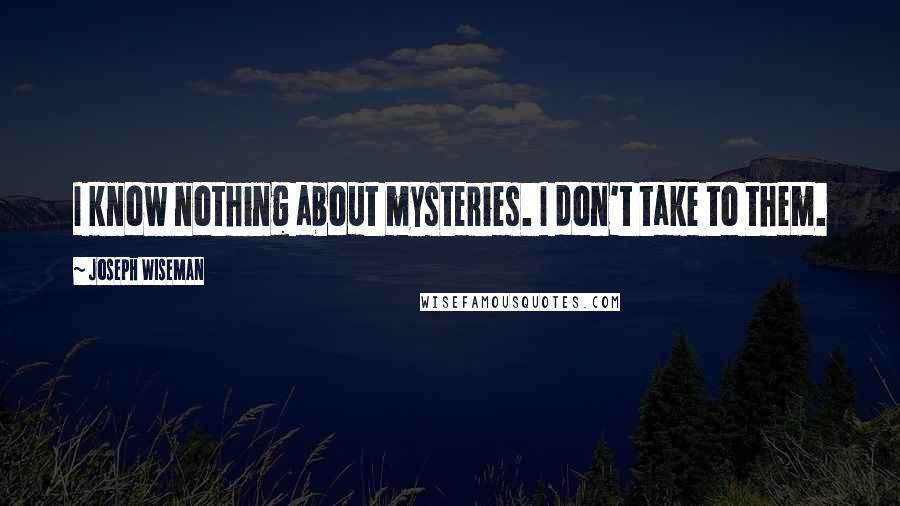 Joseph Wiseman Quotes: I know nothing about mysteries. I don't take to them.