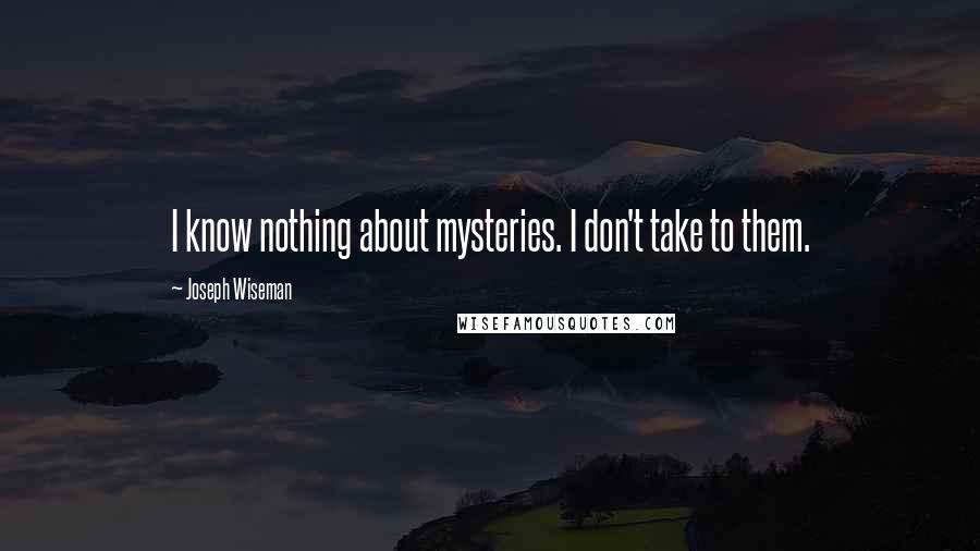 Joseph Wiseman Quotes: I know nothing about mysteries. I don't take to them.