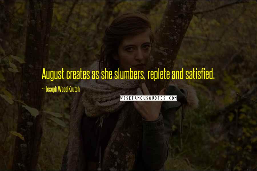 Joseph Wood Krutch Quotes: August creates as she slumbers, replete and satisfied.