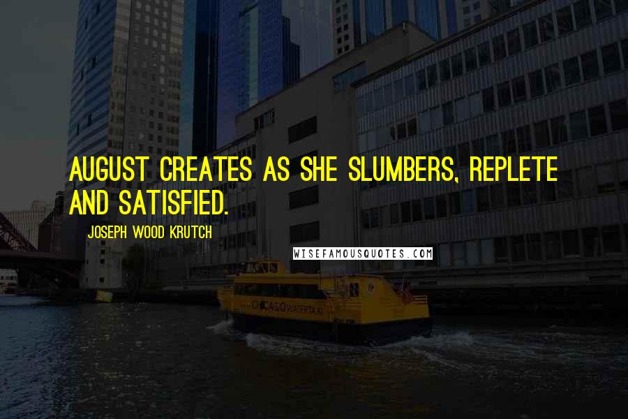 Joseph Wood Krutch Quotes: August creates as she slumbers, replete and satisfied.