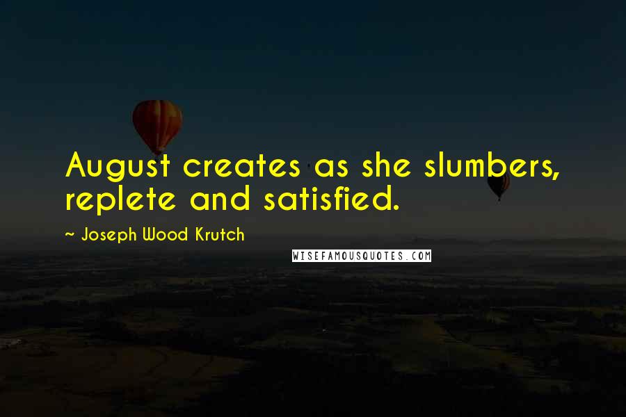 Joseph Wood Krutch Quotes: August creates as she slumbers, replete and satisfied.