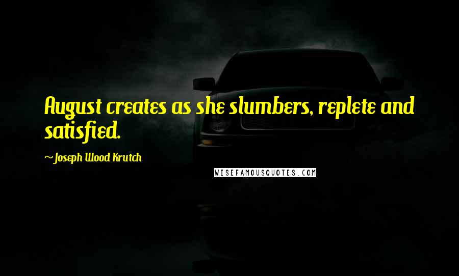 Joseph Wood Krutch Quotes: August creates as she slumbers, replete and satisfied.