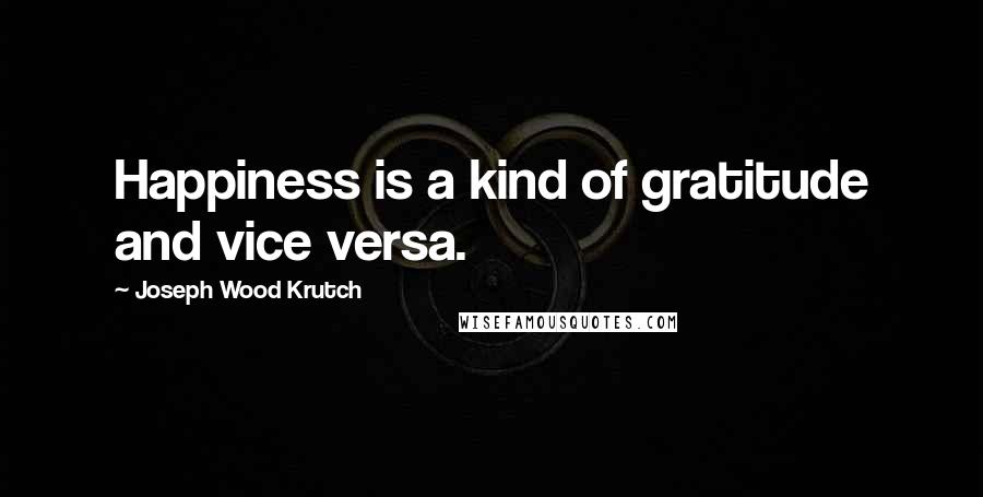 Joseph Wood Krutch Quotes: Happiness is a kind of gratitude and vice versa.