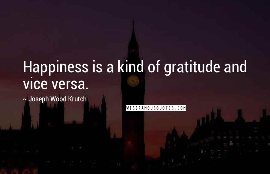Joseph Wood Krutch Quotes: Happiness is a kind of gratitude and vice versa.