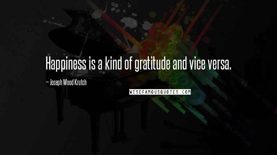 Joseph Wood Krutch Quotes: Happiness is a kind of gratitude and vice versa.