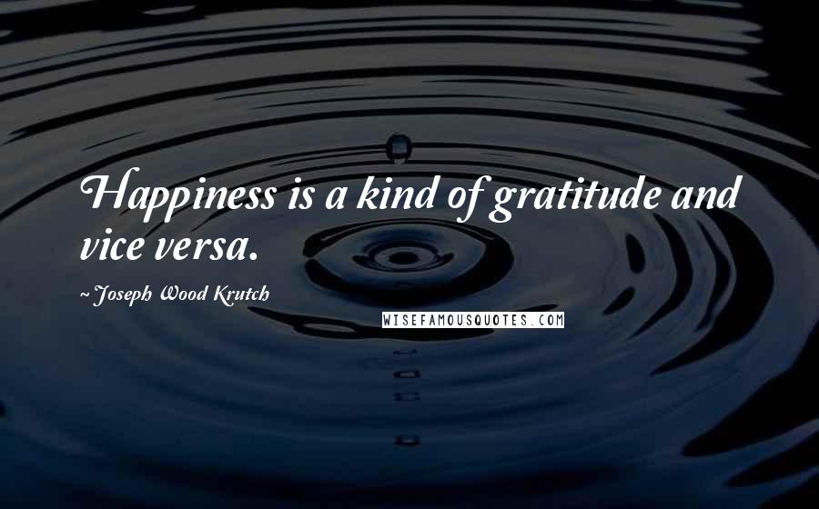 Joseph Wood Krutch Quotes: Happiness is a kind of gratitude and vice versa.