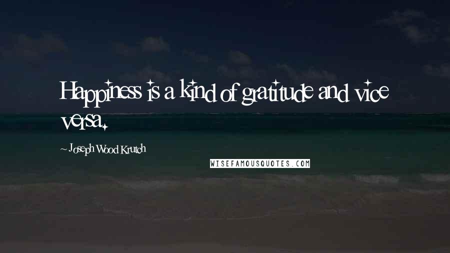 Joseph Wood Krutch Quotes: Happiness is a kind of gratitude and vice versa.