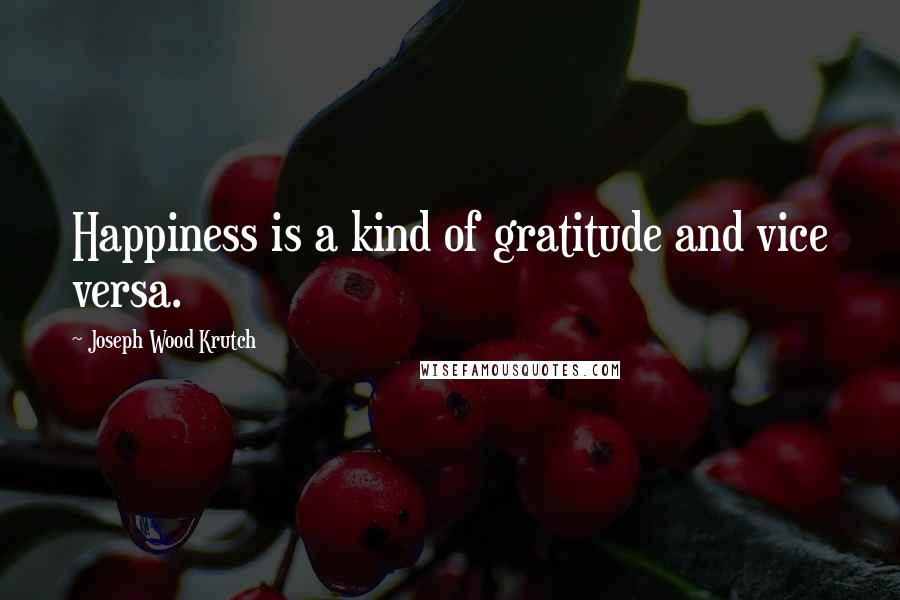 Joseph Wood Krutch Quotes: Happiness is a kind of gratitude and vice versa.