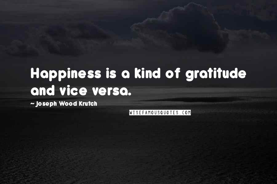 Joseph Wood Krutch Quotes: Happiness is a kind of gratitude and vice versa.