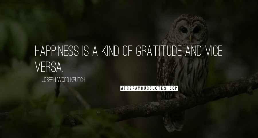 Joseph Wood Krutch Quotes: Happiness is a kind of gratitude and vice versa.