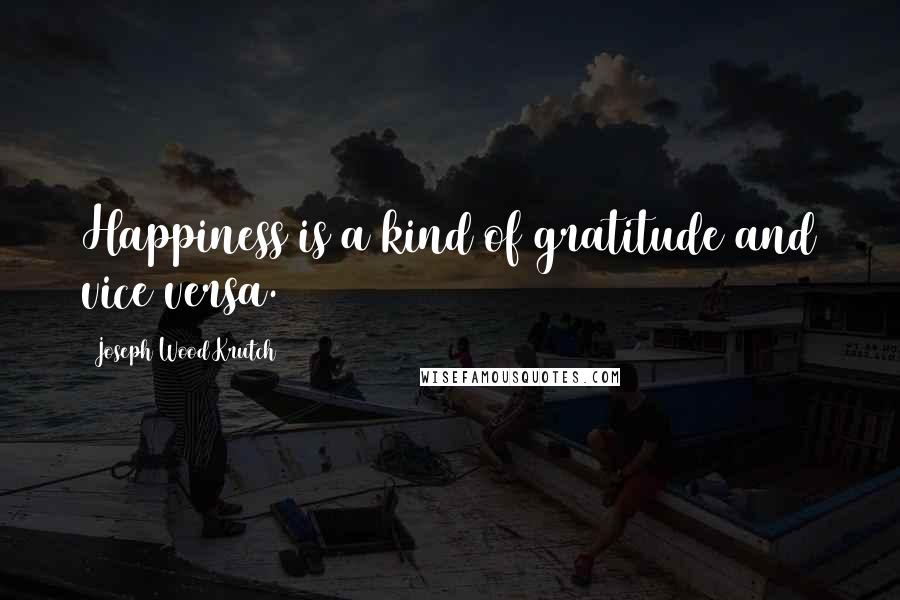 Joseph Wood Krutch Quotes: Happiness is a kind of gratitude and vice versa.