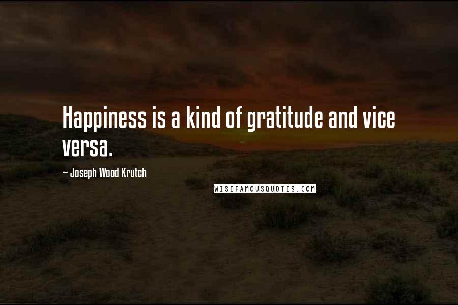 Joseph Wood Krutch Quotes: Happiness is a kind of gratitude and vice versa.