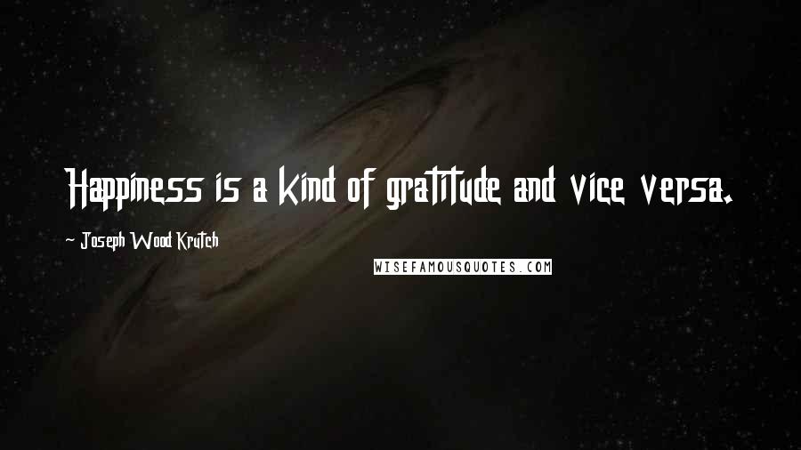 Joseph Wood Krutch Quotes: Happiness is a kind of gratitude and vice versa.