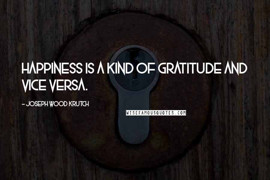 Joseph Wood Krutch Quotes: Happiness is a kind of gratitude and vice versa.