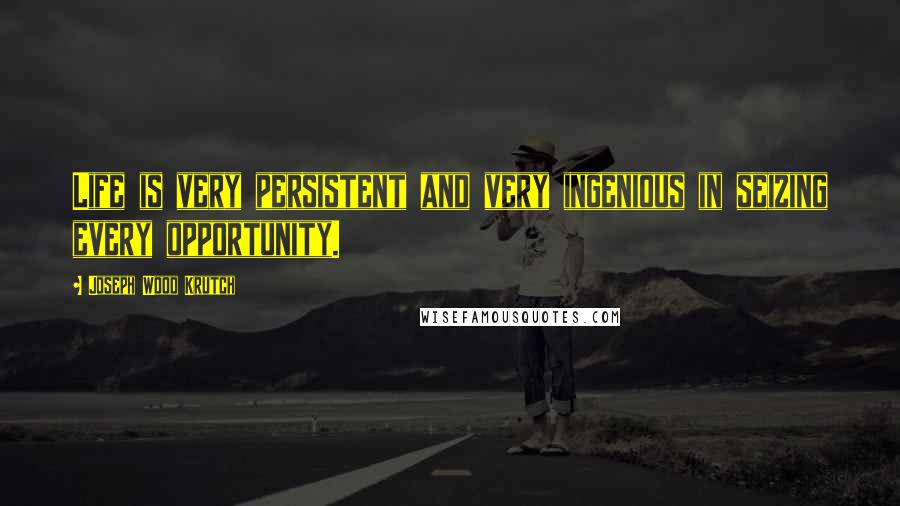 Joseph Wood Krutch Quotes: Life is very persistent and very ingenious in seizing every opportunity.