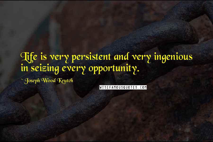 Joseph Wood Krutch Quotes: Life is very persistent and very ingenious in seizing every opportunity.