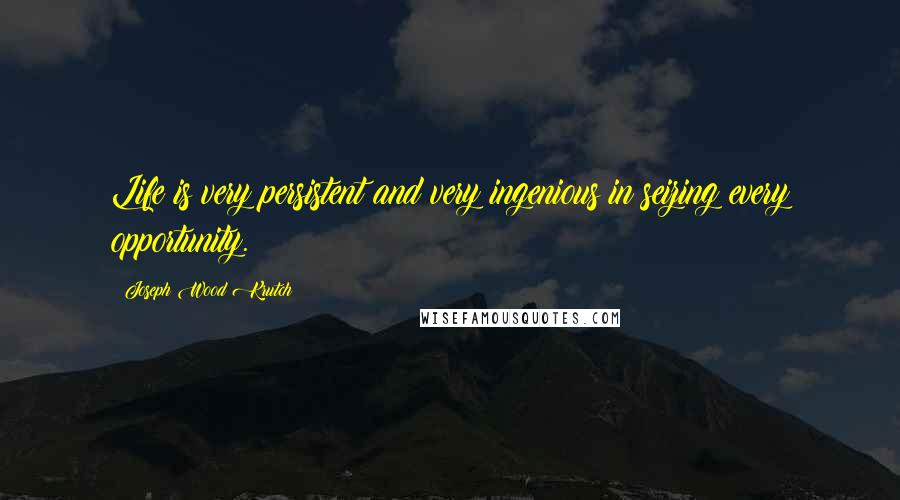 Joseph Wood Krutch Quotes: Life is very persistent and very ingenious in seizing every opportunity.