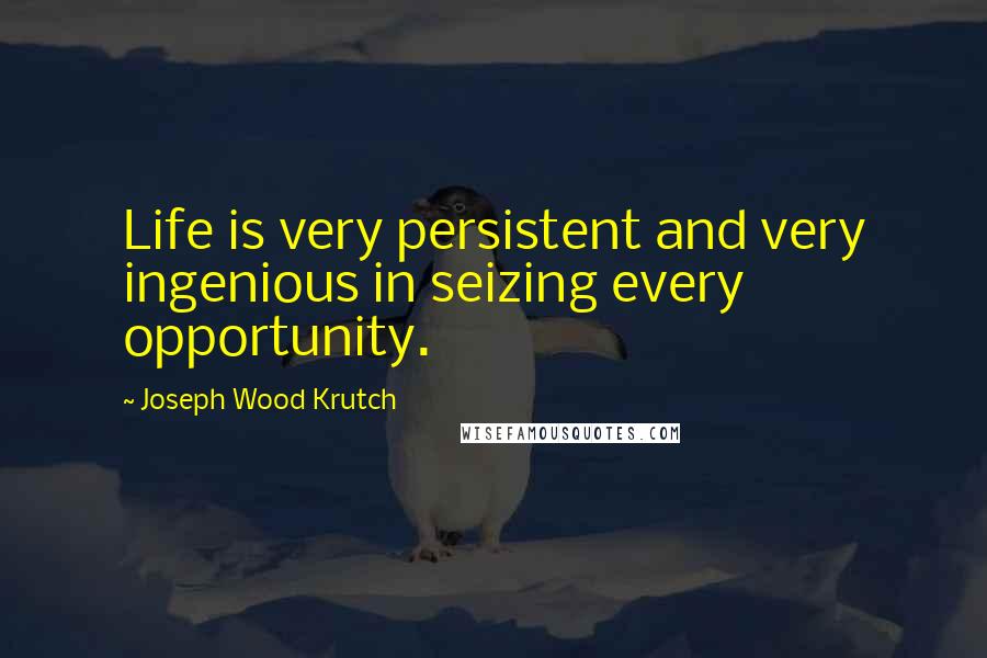 Joseph Wood Krutch Quotes: Life is very persistent and very ingenious in seizing every opportunity.