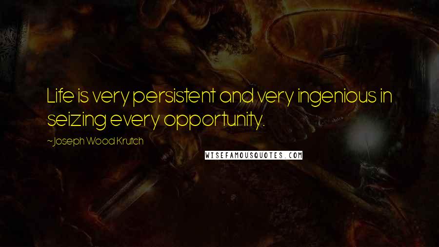 Joseph Wood Krutch Quotes: Life is very persistent and very ingenious in seizing every opportunity.