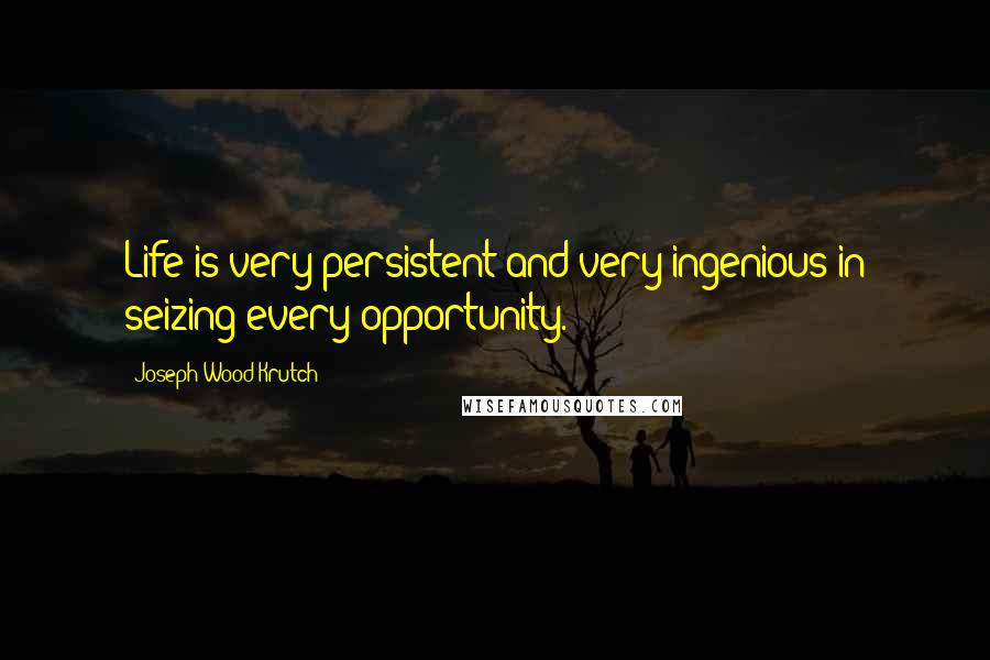 Joseph Wood Krutch Quotes: Life is very persistent and very ingenious in seizing every opportunity.