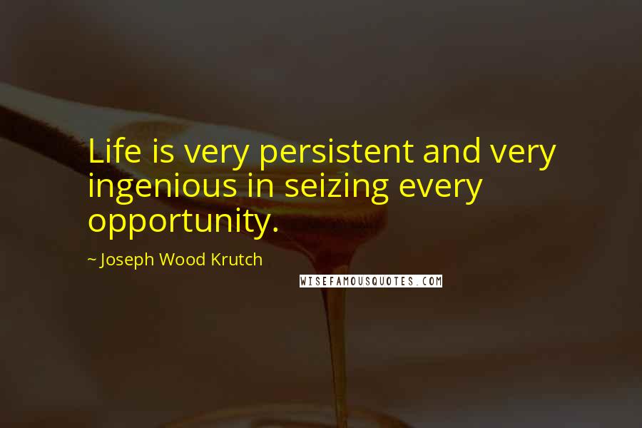 Joseph Wood Krutch Quotes: Life is very persistent and very ingenious in seizing every opportunity.