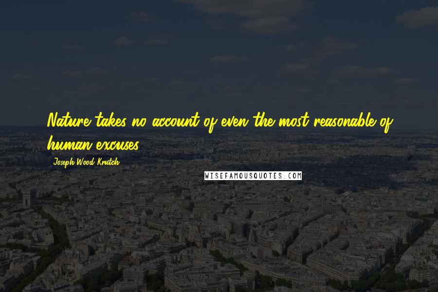 Joseph Wood Krutch Quotes: Nature takes no account of even the most reasonable of human excuses.