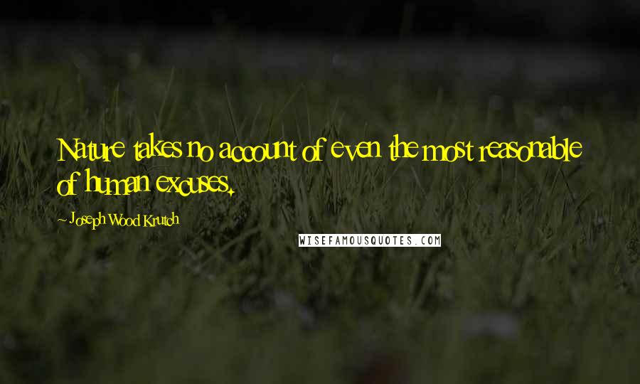 Joseph Wood Krutch Quotes: Nature takes no account of even the most reasonable of human excuses.