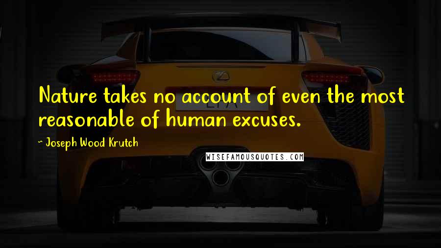 Joseph Wood Krutch Quotes: Nature takes no account of even the most reasonable of human excuses.