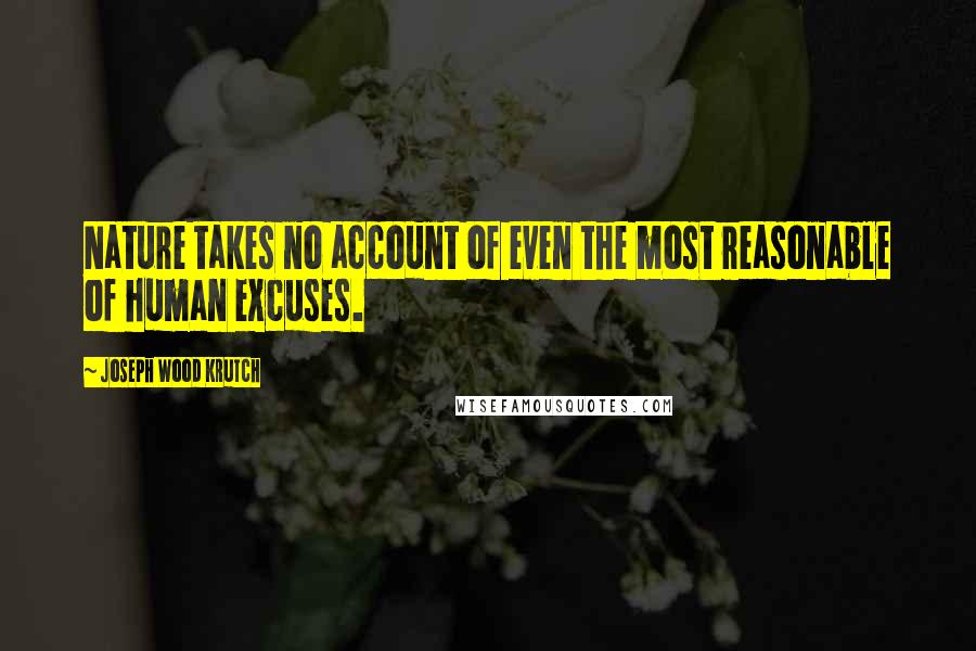 Joseph Wood Krutch Quotes: Nature takes no account of even the most reasonable of human excuses.
