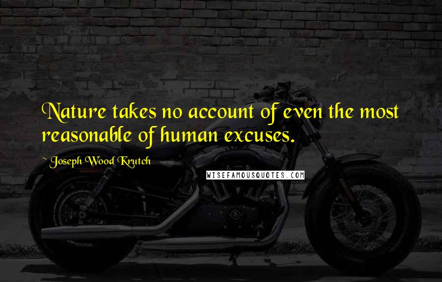 Joseph Wood Krutch Quotes: Nature takes no account of even the most reasonable of human excuses.