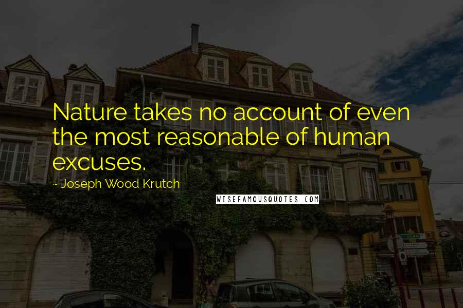 Joseph Wood Krutch Quotes: Nature takes no account of even the most reasonable of human excuses.