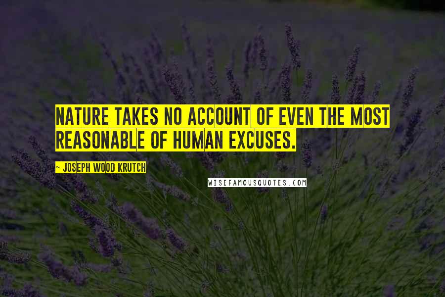 Joseph Wood Krutch Quotes: Nature takes no account of even the most reasonable of human excuses.