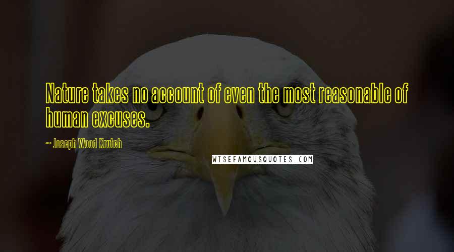 Joseph Wood Krutch Quotes: Nature takes no account of even the most reasonable of human excuses.