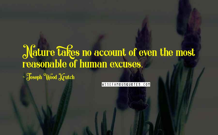 Joseph Wood Krutch Quotes: Nature takes no account of even the most reasonable of human excuses.