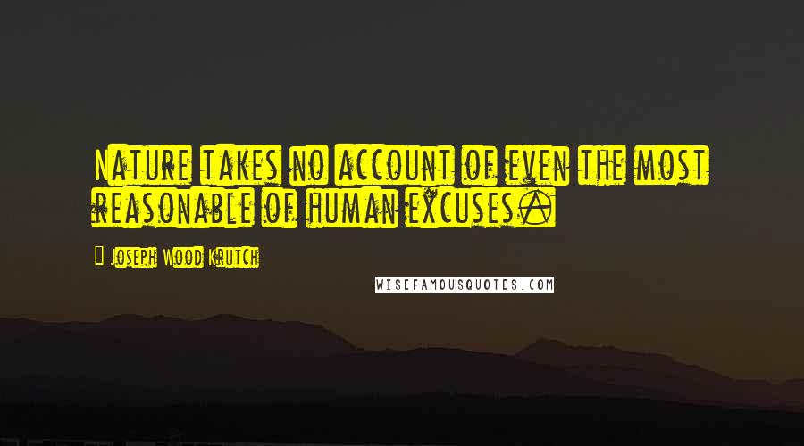 Joseph Wood Krutch Quotes: Nature takes no account of even the most reasonable of human excuses.