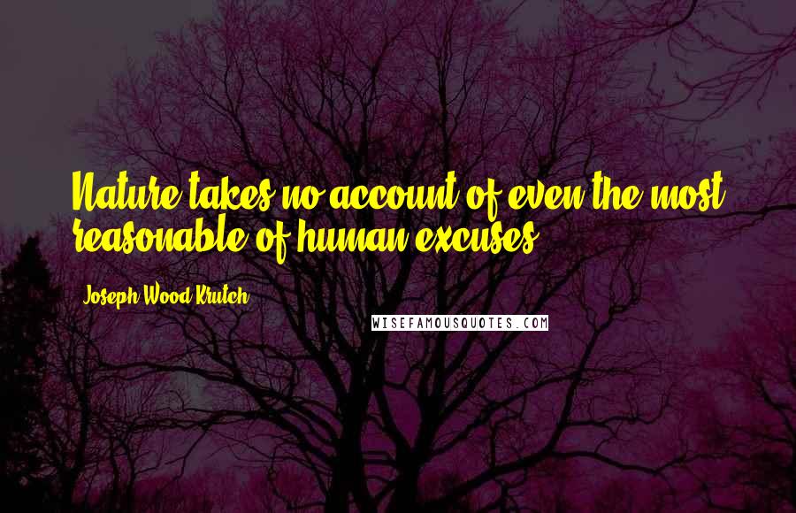 Joseph Wood Krutch Quotes: Nature takes no account of even the most reasonable of human excuses.