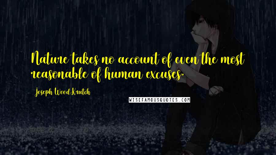 Joseph Wood Krutch Quotes: Nature takes no account of even the most reasonable of human excuses.
