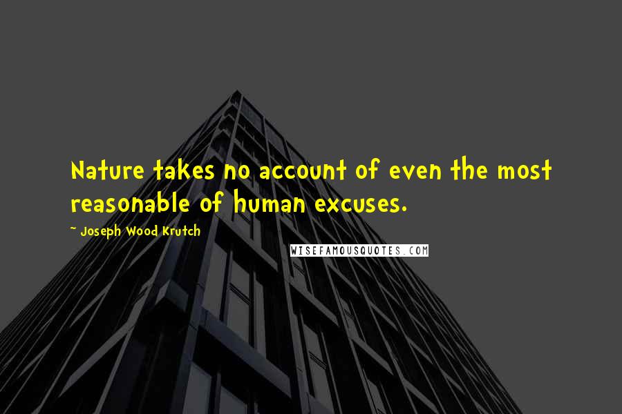 Joseph Wood Krutch Quotes: Nature takes no account of even the most reasonable of human excuses.