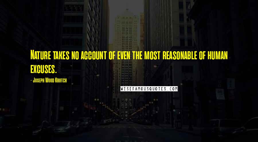 Joseph Wood Krutch Quotes: Nature takes no account of even the most reasonable of human excuses.